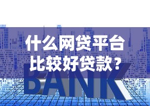 什么网贷平台比较好贷款？2023年快速下款低利率平台推荐