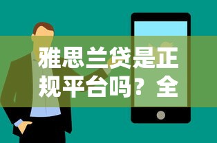 雅思兰贷是正规平台吗？全面解析背景、利率与用户评价