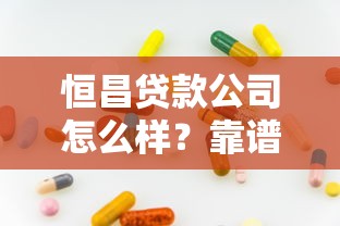 恒昌贷款公司怎么样？靠谱吗？一文看懂平台背景、产品及用户评价