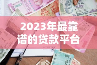 2023年最靠谱的贷款平台推荐与避坑指南