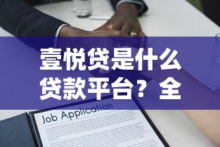 壹悦贷是什么贷款平台？全面解析其特点、申请流程及注意事项
