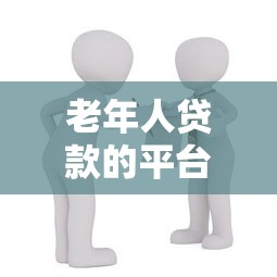 老年人贷款的平台叫什么？推荐5个适合老年人的正规借款渠道
