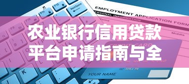 农业银行信用贷款平台申请指南与全面解析 农业银行信用贷款平台申请指南与全面解析