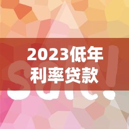 2023低年利率贷款平台哪个好？这5个平台靠谱又省钱