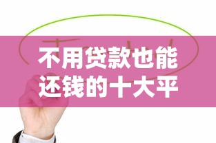不用贷款也能还钱的十大平台推荐:轻松解决债务压力 不用贷款也能还钱的十大平台推荐:轻松解决债务压力