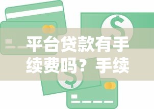 平台贷款有手续费吗？手续费收取规则全解析