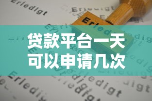 贷款平台一天可以申请几次？次数限制与影响因素解析