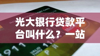 光大银行贷款平台叫什么?一站式申请指南解析 光大银行贷款平台叫什么?一站式申请指南解析
