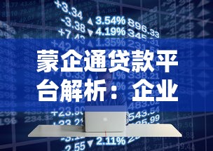 蒙企通贷款平台解析:企业融资政策与渠道全攻略 蒙企通贷款平台解析:企业融资政策与渠道全攻略
