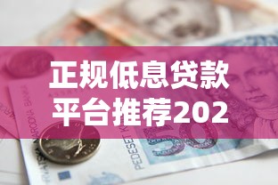 正规低息贷款平台推荐2023:安全借款必看攻略 正规低息贷款平台推荐2023:安全借款必看攻略