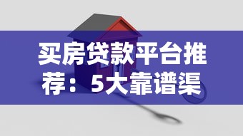 买房贷款平台推荐:5大靠谱渠道对比及申请攻略 买房贷款平台推荐:5大靠谱渠道对比及申请攻略