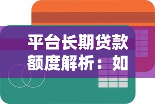 平台长期贷款额度解析：如何申请最高可贷金额？