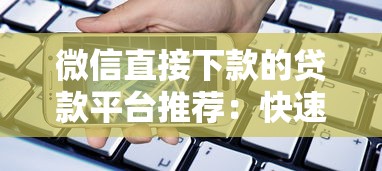 微信直接下款的贷款平台推荐：快速到账，轻松借款