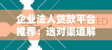 企业法人贷款平台推荐：选对渠道解决资金难题