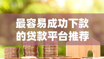 最容易成功下款的贷款平台推荐：快速到账不踩坑