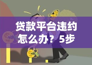 贷款平台违约怎么办？5步教你正确处理纠纷