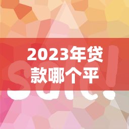 2023年贷款哪个平台好通过？5个容易下款渠道实测分析