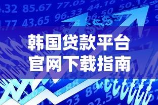 韩国贷款平台官网下载指南:快速申请与安全借款攻略 韩国贷款平台官网下载指南:快速申请与安全借款攻略