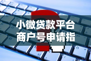 小微贷款平台商户号申请指南:流程、优势及常见问题解析 小微贷款平台商户号申请指南:流程、优势及常见问题解析