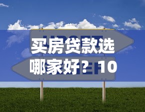 买房贷款选哪家好?10大平台深度对比帮你避坑 买房贷款选哪家好?10大平台深度对比帮你避坑