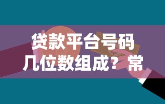 贷款平台号码几位数组成?常见问题全解析 贷款平台号码几位数组成?常见问题全解析