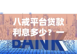 八戒平台贷款利息多少？一文解析利率计算方式及省钱技巧