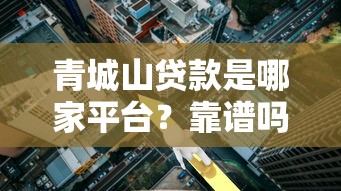 青城山贷款是哪家平台？靠谱吗？利息高不高？一文全解析