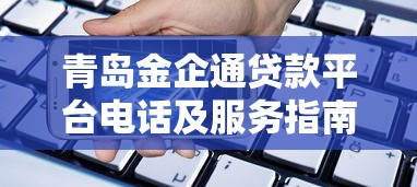 青岛金企通贷款平台电话及服务指南:快速解决资金需求 青岛金企通贷款平台电话及服务指南:快速解决资金需求