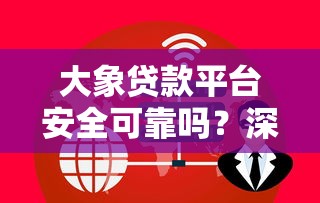 大象贷款平台安全可靠吗?深度解析用户最关心的8个问题 大象贷款平台安全可靠吗?深度解析用户最关心的8个问题