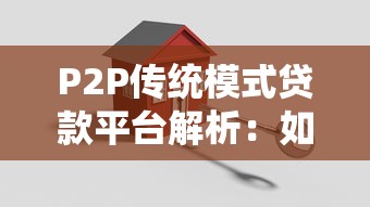 P2P传统模式贷款平台解析:如何安全借贷与高效理财 P2P传统模式贷款平台解析:如何安全借贷与高效理财