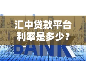 汇中贷款平台利率是多少？最新利息解析及省钱技巧