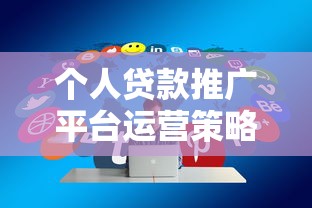 个人贷款推广平台运营策略:精准获客与高效转化的10个技巧 个人贷款推广平台运营策略:精准获客与高效转化的10个技巧