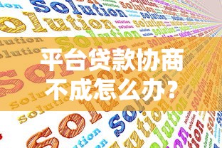 平台贷款协商不成怎么办?7步解决攻略助你应对 平台贷款协商不成怎么办?7步解决攻略助你应对