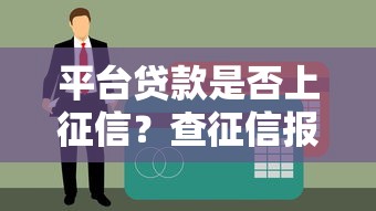 平台贷款是否上征信？查征信报告必看的关键点解析