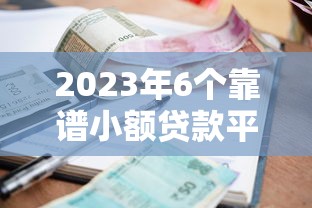 2023年6个靠谱小额贷款平台推荐：快速下款低利率