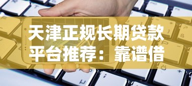 天津正规长期贷款平台推荐：靠谱借款渠道全解析