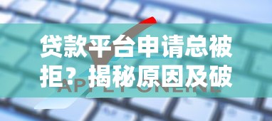 贷款平台申请总被拒?揭秘原因及破解方法指南 贷款平台申请总被拒?揭秘原因及破解方法指南