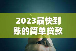 2023最快到账的简单贷款平台推荐，急用钱必看