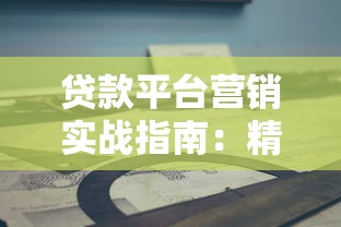 贷款平台营销实战指南：精准获客与转化秘籍