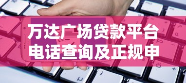 万达广场贷款平台电话查询及正规申请渠道指南 万达广场贷款平台电话查询及正规申请渠道指南