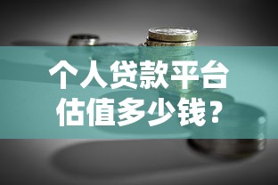 个人贷款平台估值多少钱？关键因素与计算方法解析