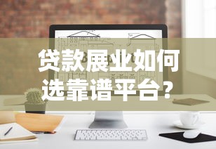 贷款展业如何选靠谱平台?10年从业者经验分享 贷款展业如何选靠谱平台?10年从业者经验分享