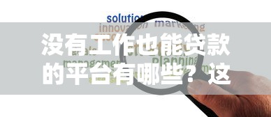 没有工作也能贷款的平台有哪些?这8个渠道解决资金难题 没有工作也能贷款的平台有哪些?这8个渠道解决资金难题