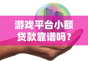 游戏平台小额贷款靠谱吗?安全申请攻略与风险解析 游戏平台小额贷款靠谱吗?安全申请攻略与风险解析