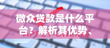 微众贷款是什么平台？解析其优势、申请流程及常见问题