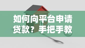 如何向平台申请贷款?手把手教你轻松搞定贷款流程 如何向平台申请贷款?手把手教你轻松搞定贷款流程