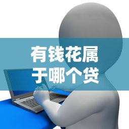 有钱花属于哪个贷款平台？百度旗下正规信贷服务解析