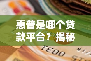 惠普是哪个贷款平台？揭秘贷款产品选择及正规渠道推荐