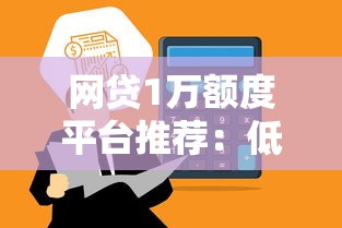 网贷1万额度平台推荐：低息安全快速到账攻略