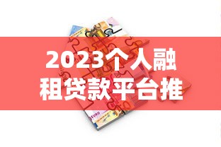 2023个人融租贷款平台推荐：十大正规渠道解析